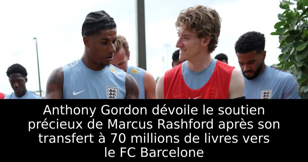 Anthony Gordon dévoile le soutien précieux de Marcus Rashford après son transfert à 70 millions de livres vers le FC Barcelone