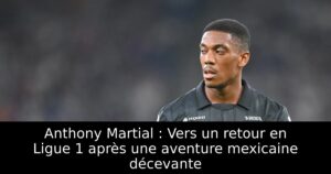 Anthony Martial : Vers un retour en Ligue 1 après une aventure mexicaine décevante