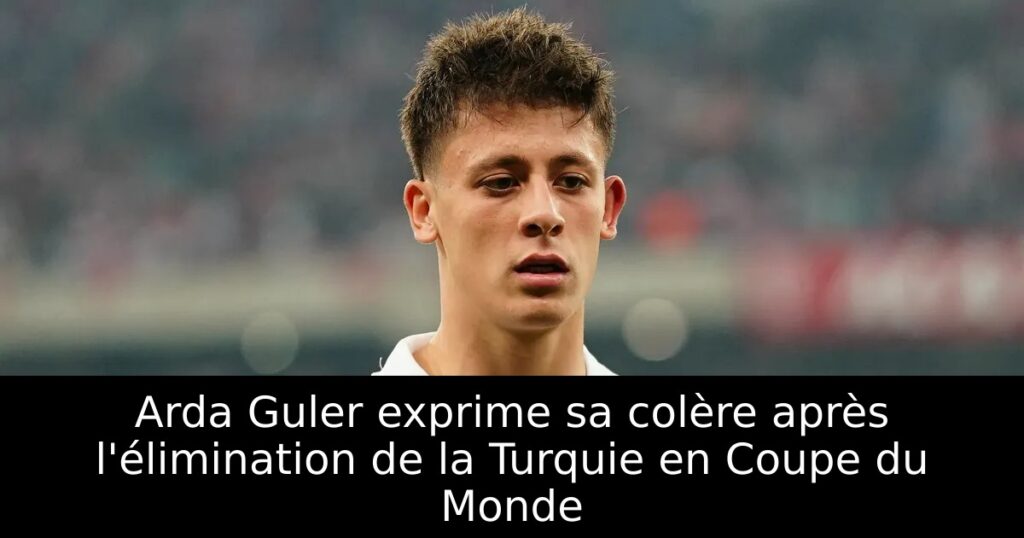 Arda Guler exprime sa colère après l&rsquo;élimination de la Turquie en Coupe du Monde