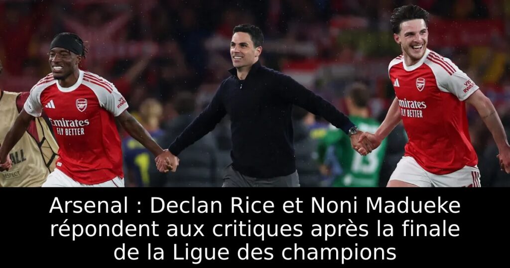 Arsenal : Declan Rice et Noni Madueke répondent aux critiques après la finale de la Ligue des champions