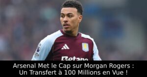 Arsenal Met le Cap sur Morgan Rogers : Un Transfert à 100 Millions en Vue !