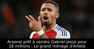 Arsenal prêt à vendre Gabriel Jesus pour 18 millions : Le grand ménage d&rsquo;Arteta