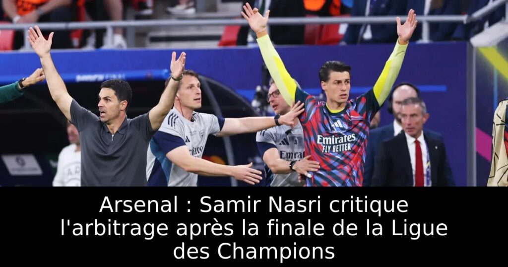 Arsenal : Samir Nasri critique l&rsquo;arbitrage après la finale de la Ligue des Champions
