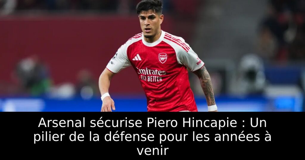 Arsenal sécurise Piero Hincapie : Un pilier de la défense pour les années à venir
