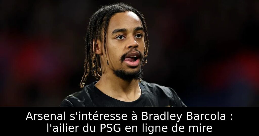 Arsenal s&rsquo;intéresse à Bradley Barcola : l&rsquo;ailier du PSG en ligne de mire