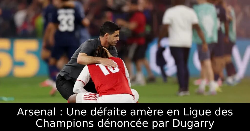 Arsenal : Une défaite amère en Ligue des Champions dénoncée par Dugarry