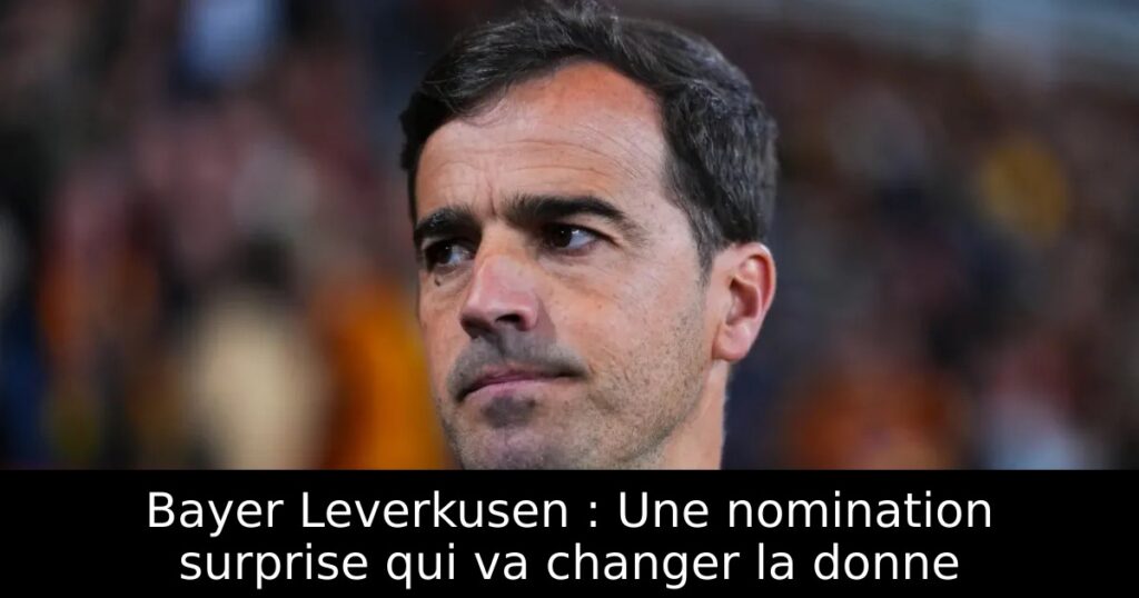 Bayer Leverkusen : Une nomination surprise qui va changer la donne