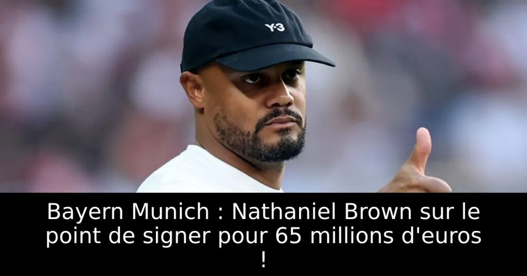 Bayern Munich : Nathaniel Brown sur le point de signer pour 65 millions d&rsquo;euros !