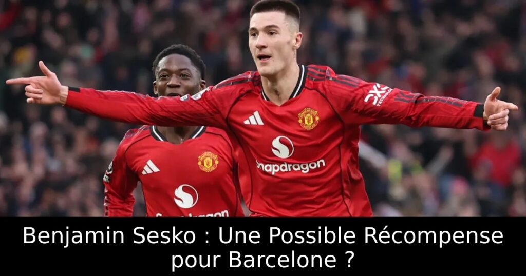Benjamin Sesko : Une Possible Récompense pour Barcelone ?