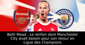 Beth Mead : Le renfort dont Manchester City avait besoin pour son retour en Ligue des Champions
