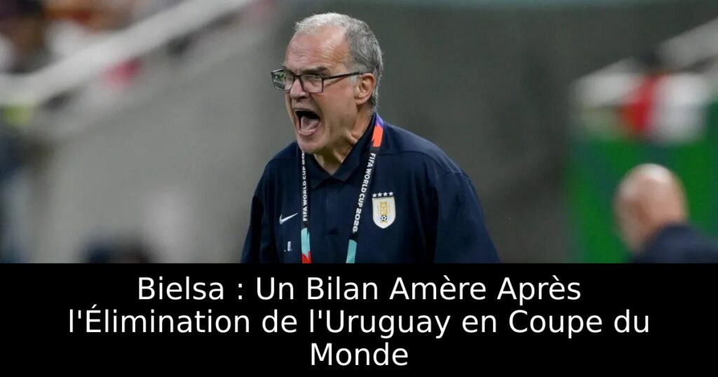 Bielsa : Un Bilan Amère Après l&rsquo;Élimination de l&rsquo;Uruguay en Coupe du Monde