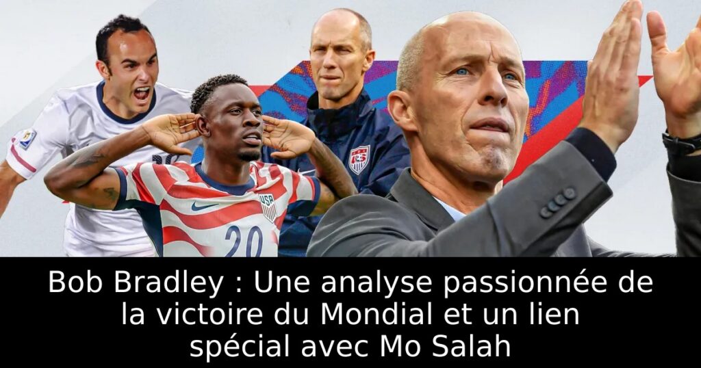 Bob Bradley : Une analyse passionnée de la victoire du Mondial et un lien spécial avec Mo Salah