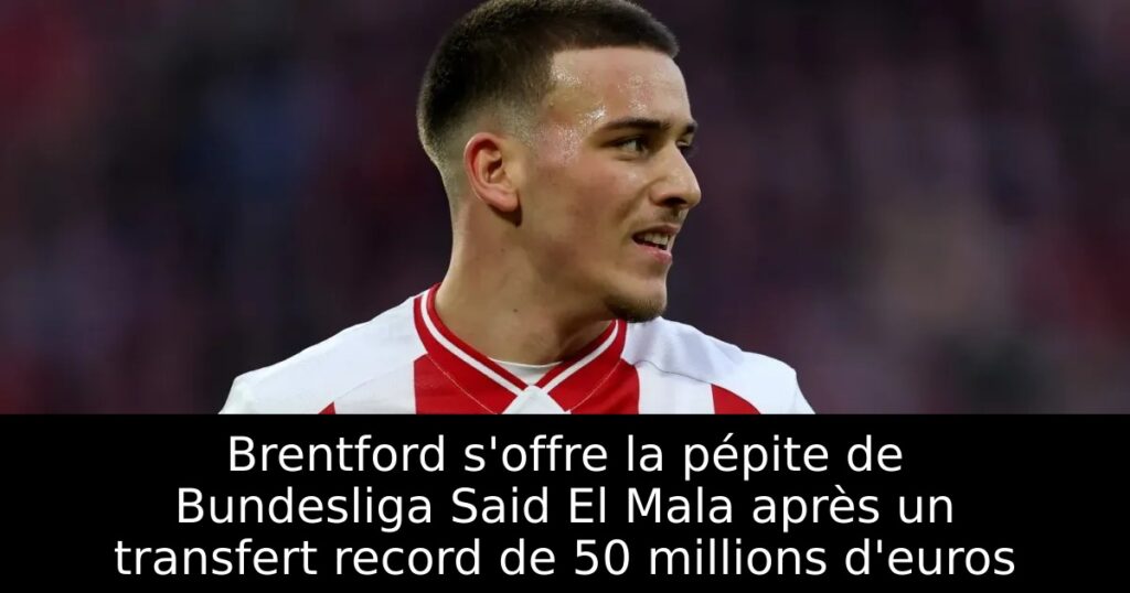 Brentford s&rsquo;offre la pépite de Bundesliga Said El Mala après un transfert record de 50 millions d&rsquo;euros
