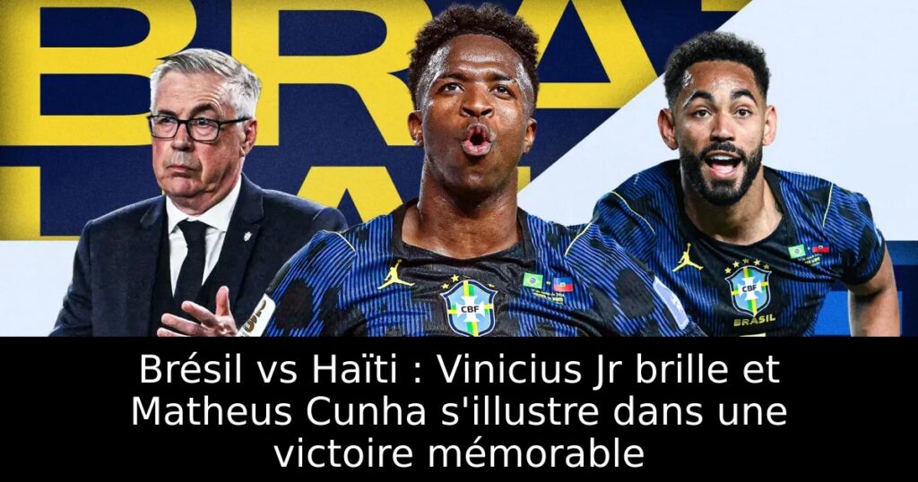 Brésil vs Haïti : Vinicius Jr brille et Matheus Cunha s&rsquo;illustre dans une victoire mémorable