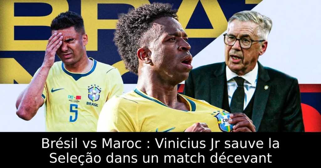 Brésil vs Maroc : Vinicius Jr sauve la Seleção dans un match décevant