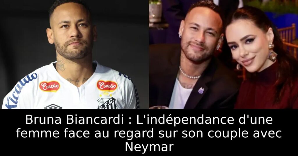 Bruna Biancardi : L&rsquo;indépendance d&rsquo;une femme face au regard sur son couple avec Neymar