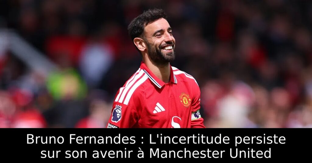 Bruno Fernandes : L&rsquo;incertitude persiste sur son avenir à Manchester United