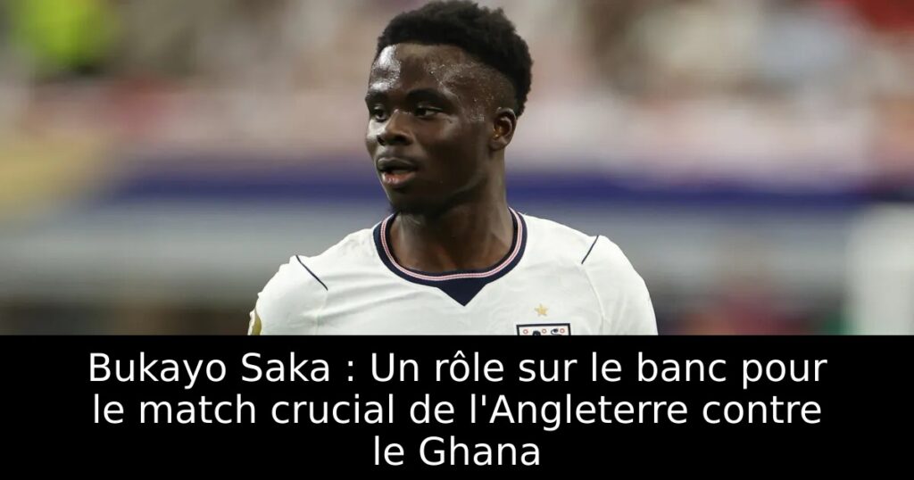 Bukayo Saka : Un rôle sur le banc pour le match crucial de l&rsquo;Angleterre contre le Ghana