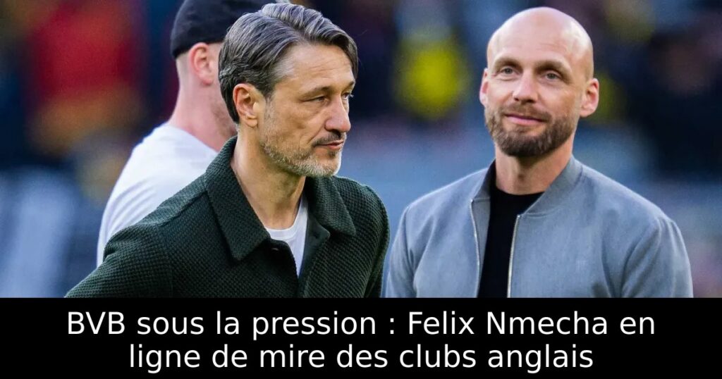 BVB sous la pression : Felix Nmecha en ligne de mire des clubs anglais