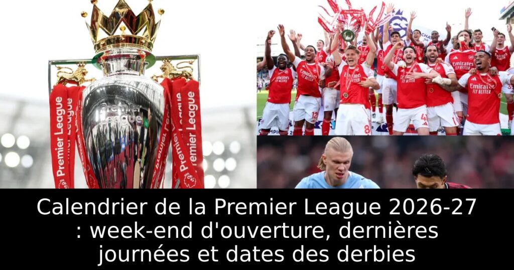 Calendrier de la Premier League 2026-27 : week-end d&rsquo;ouverture, dernières journées et dates des derbies