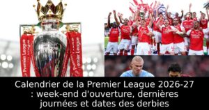 Calendrier de la Premier League 2026-27 : week-end d&rsquo;ouverture, dernières journées et dates des derbies