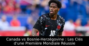 Canada vs Bosnie-Herzégovine : Les Clés d&rsquo;une Première Mondiale Réussie
