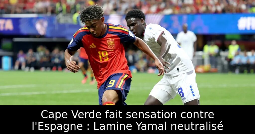 Cape Verde fait sensation contre l&rsquo;Espagne : Lamine Yamal neutralisé