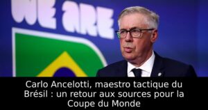 Carlo Ancelotti, maestro tactique du Brésil : un retour aux sources pour la Coupe du Monde