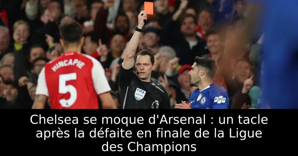 Chelsea se moque d&rsquo;Arsenal : un tacle après la défaite en finale de la Ligue des Champions