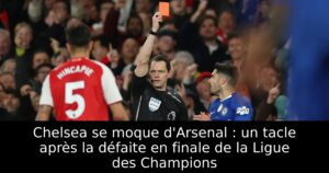 Chelsea se moque d&rsquo;Arsenal : un tacle après la défaite en finale de la Ligue des Champions