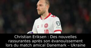 Christian Eriksen : Des nouvelles rassurantes après son évanouissement lors du match amical Danemark – Ukraine
