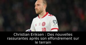 Christian Eriksen : Des nouvelles rassurantes après son effondrement sur le terrain
