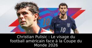 Christian Pulisic : Le visage du football américain face à la Coupe du Monde 2026