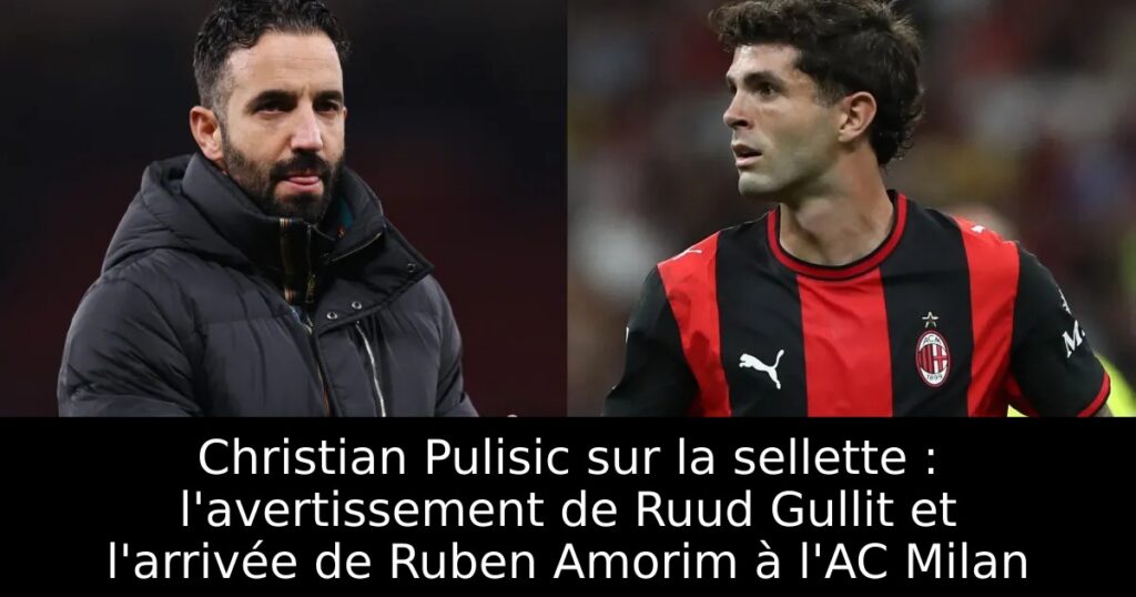 Christian Pulisic sur la sellette : l&rsquo;avertissement de Ruud Gullit et l&rsquo;arrivée de Ruben Amorim à l&rsquo;AC Milan