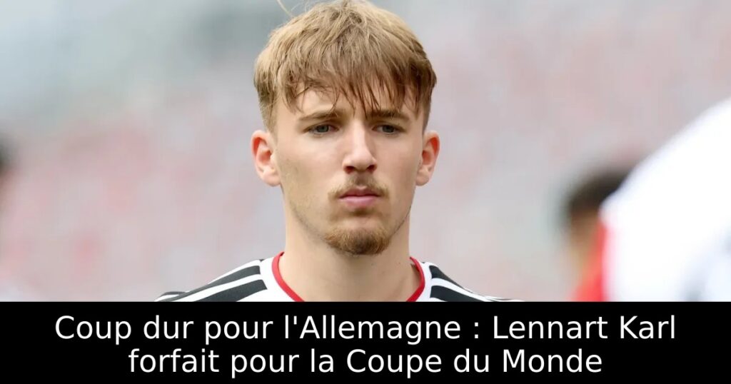 Coup dur pour l&rsquo;Allemagne : Lennart Karl forfait pour la Coupe du Monde