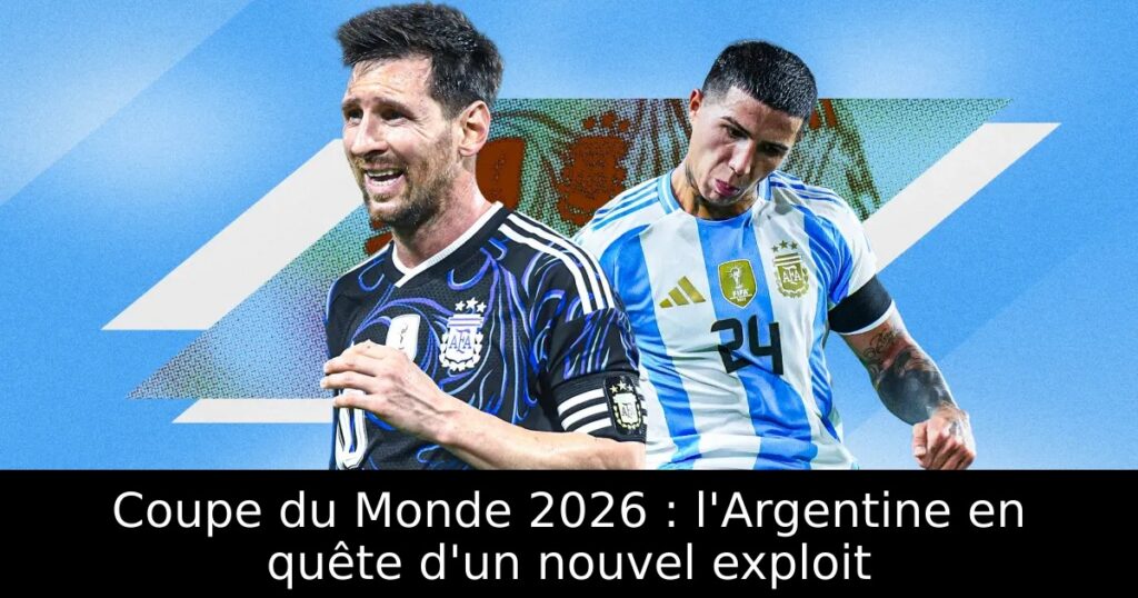 Coupe du Monde 2026 : l&rsquo;Argentine en quête d&rsquo;un nouvel exploit