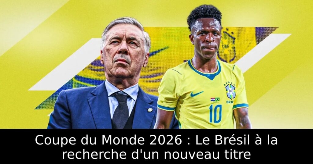 Coupe du Monde 2026 : Le Brésil à la recherche d&rsquo;un nouveau titre