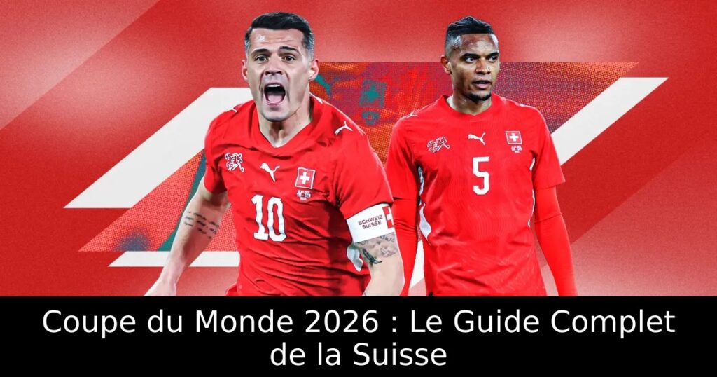 Coupe du Monde 2026 : Le Guide Complet de la Suisse