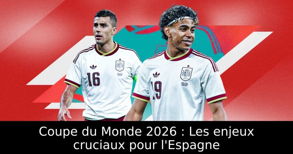 Coupe du Monde 2026 : Les enjeux cruciaux pour l&rsquo;Espagne