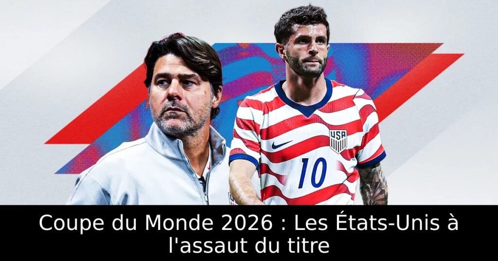 Coupe du Monde 2026 : Les États-Unis à l&rsquo;assaut du titre