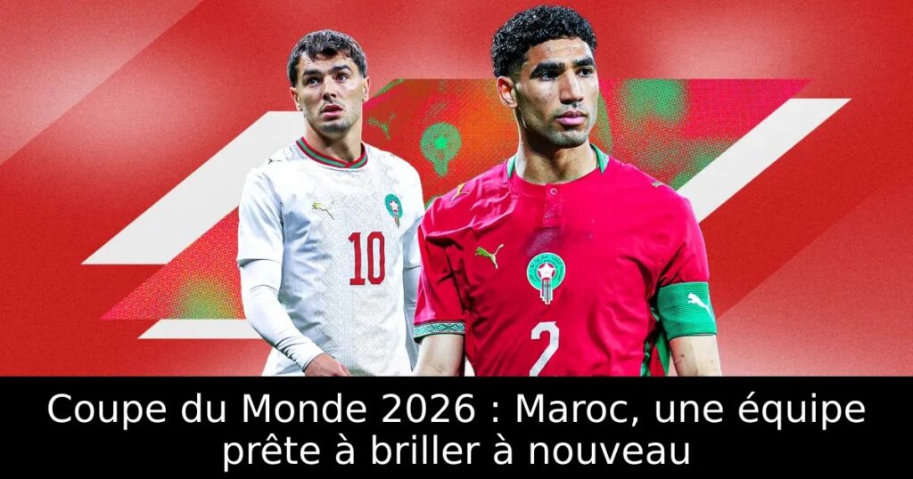 Coupe du Monde 2026 : Maroc, une équipe prête à briller à nouveau