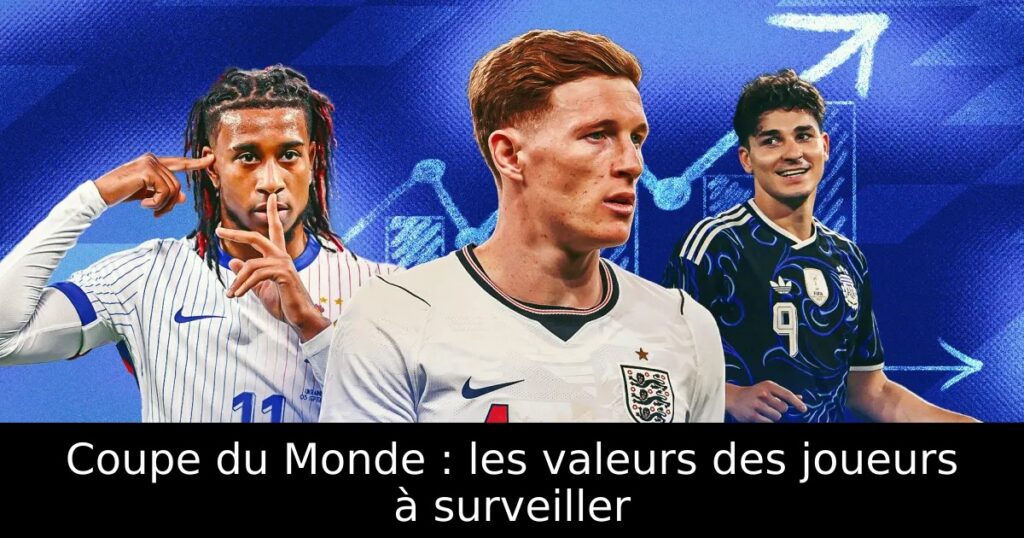 Coupe du Monde : les valeurs des joueurs à surveiller