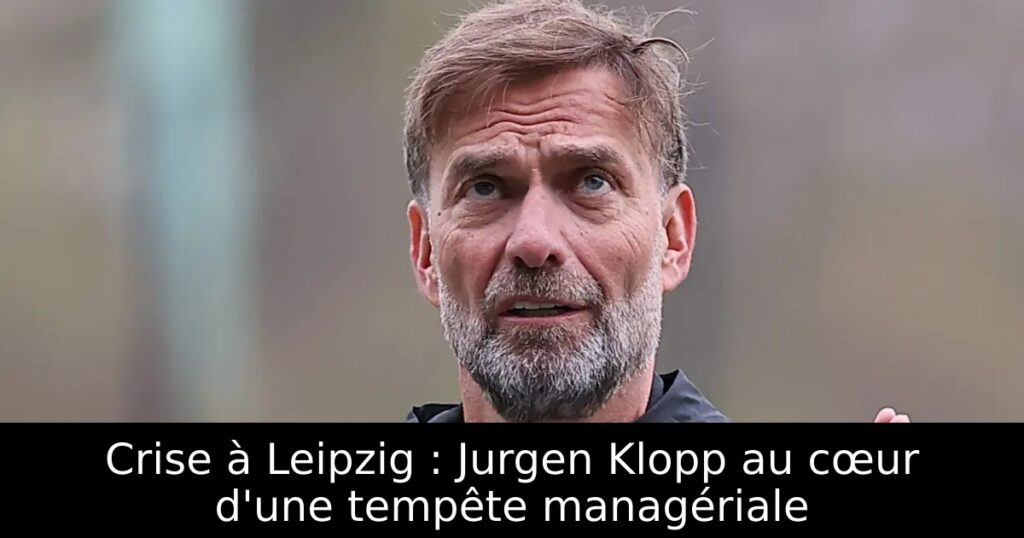 Crise à Leipzig : Jurgen Klopp au cœur d&rsquo;une tempête managériale