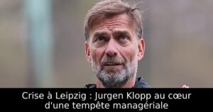 Crise à Leipzig : Jurgen Klopp au cœur d&rsquo;une tempête managériale
