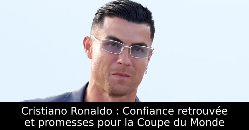 Cristiano Ronaldo : Confiance retrouvée et promesses pour la Coupe du Monde
