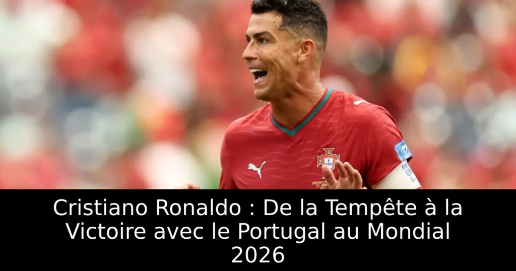 Cristiano Ronaldo : De la Tempête à la Victoire avec le Portugal au Mondial 2026