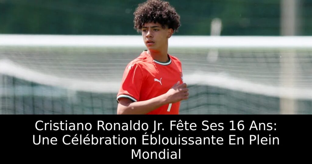 Cristiano Ronaldo Jr. Fête Ses 16 Ans: Une Célébration Éblouissante En Plein Mondial