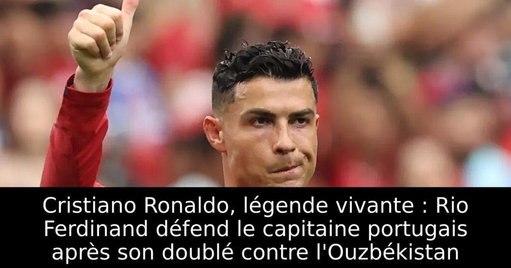 Cristiano Ronaldo, légende vivante : Rio Ferdinand défend le capitaine portugais après son doublé contre l&rsquo;Ouzbékistan