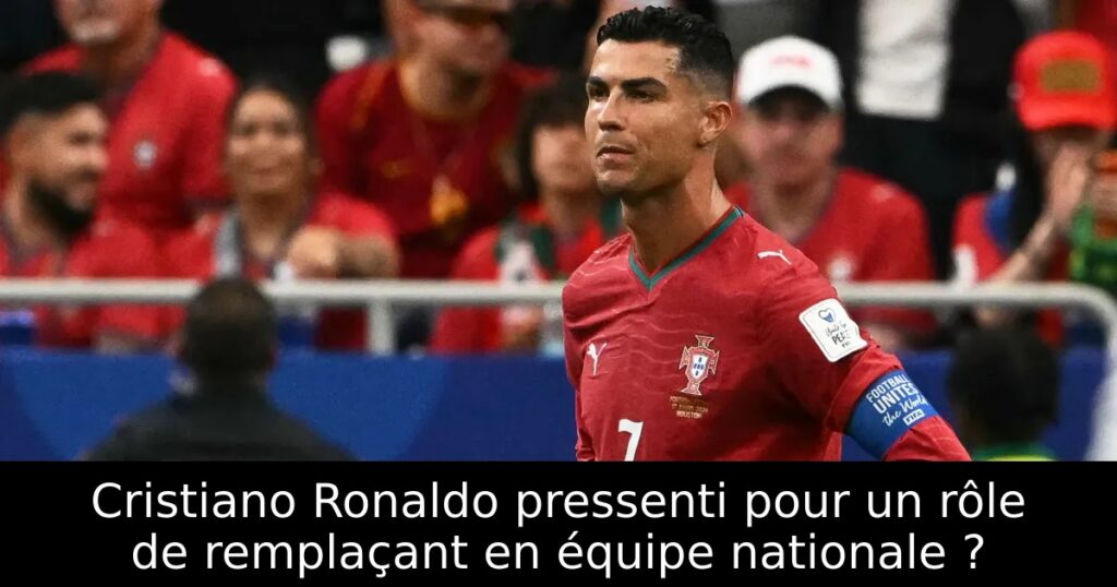 Cristiano Ronaldo pressenti pour un rôle de remplaçant en équipe nationale ?