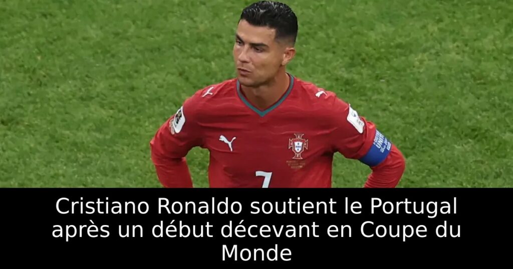 Cristiano Ronaldo soutient le Portugal après un début décevant en Coupe du Monde